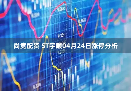 尚竞配资 ST宇顺04月24日涨停分析
