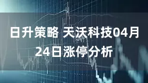 日升策略 天沃科技04月24日涨停分析