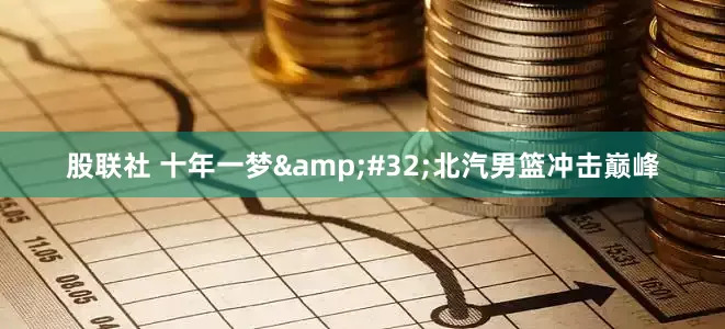 股联社 十年一梦&#32;北汽男篮冲击巅峰