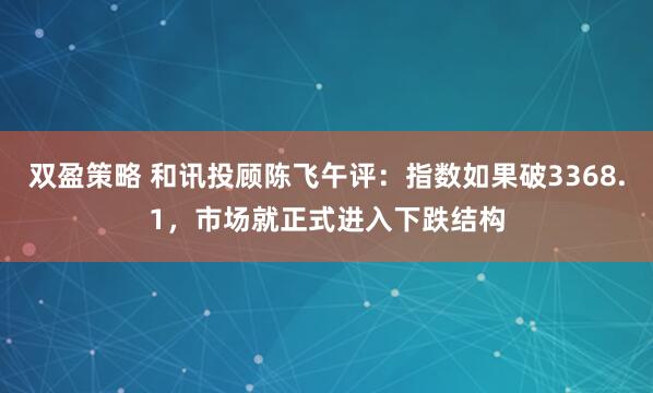 双盈策略 和讯投顾陈飞午评：指数如果破3368.1，市场就正式进入下跌结构