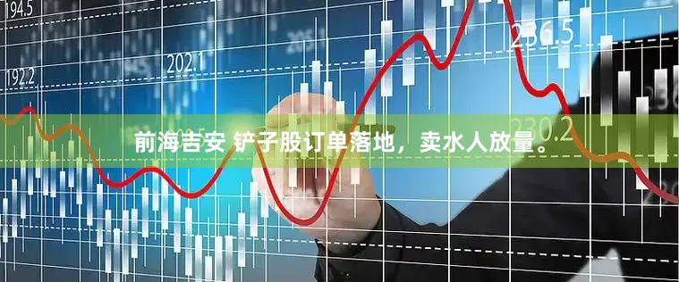 前海吉安 铲子股订单落地，卖水人放量。