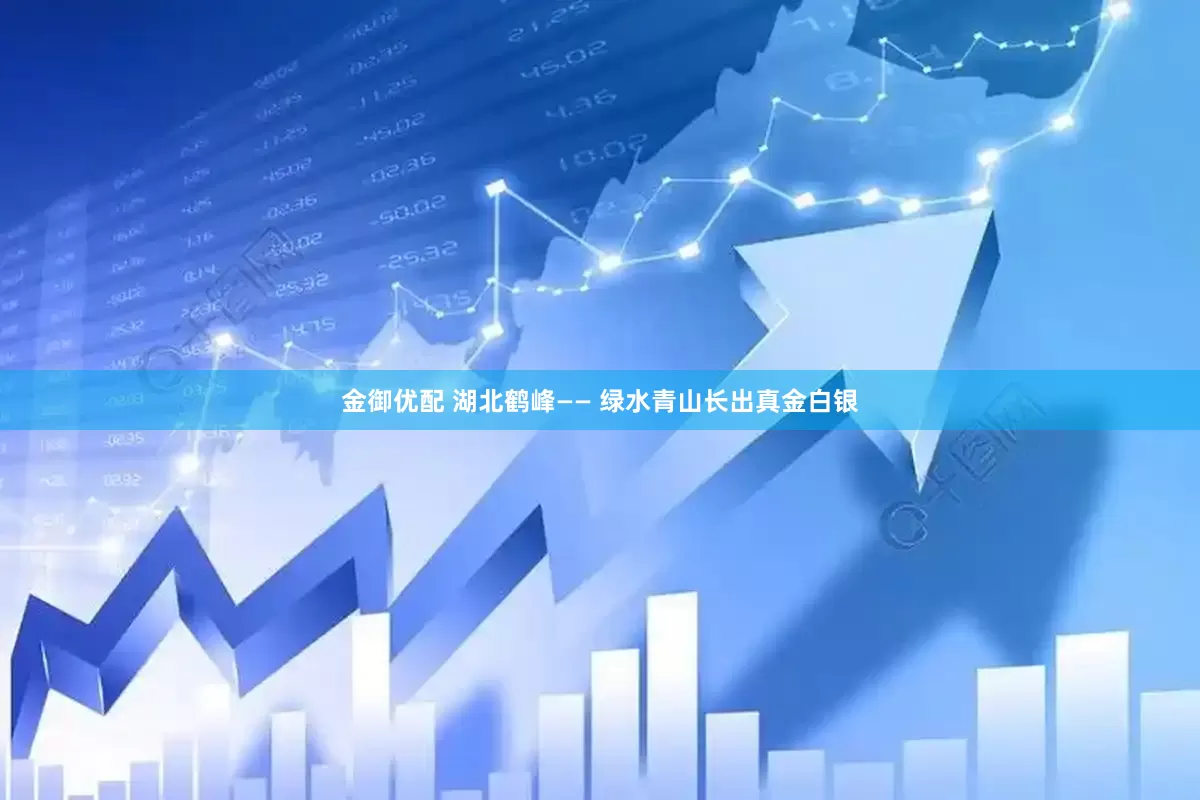 金御优配 湖北鹤峰—— 绿水青山长出真金白银