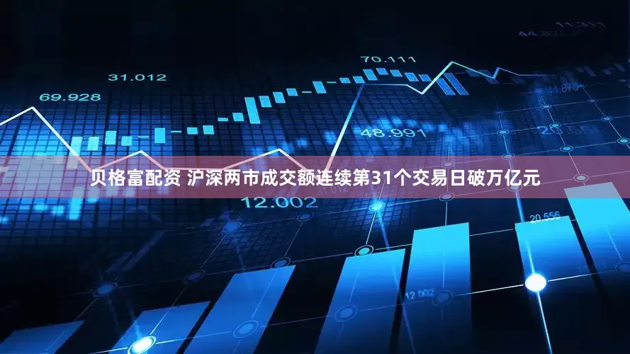 贝格富配资 沪深两市成交额连续第31个交易日破万亿元