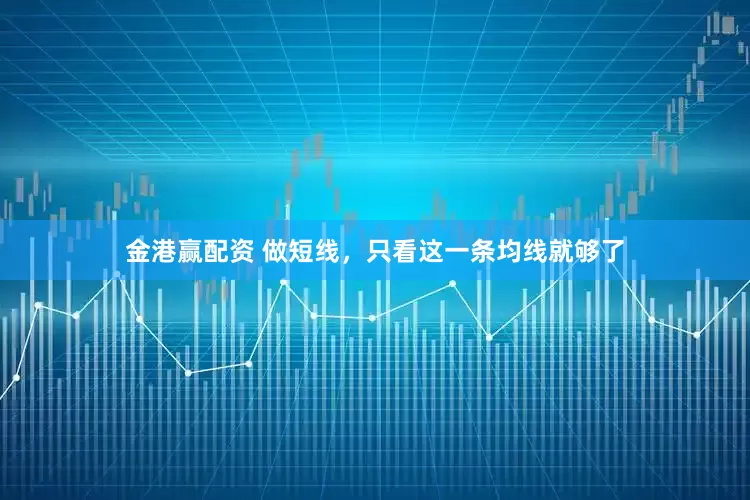 金港赢配资 做短线，只看这一条均线就够了