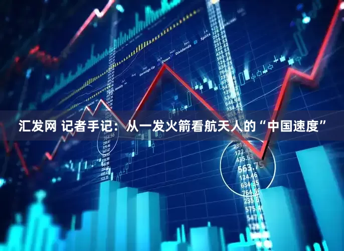 汇发网 记者手记：从一发火箭看航天人的“中国速度”