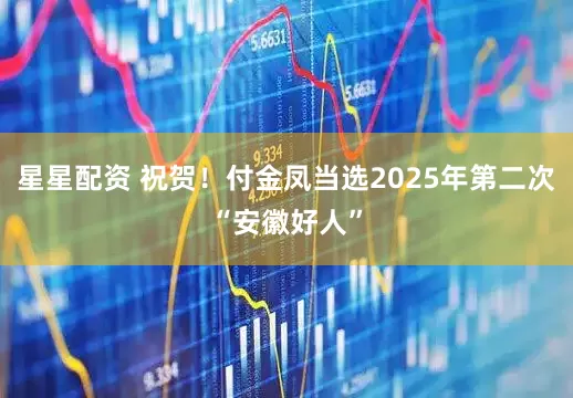 星星配资 祝贺！付金凤当选2025年第二次“安徽好人”