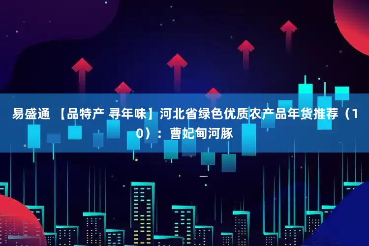 易盛通 【品特产 寻年味】河北省绿色优质农产品年货推荐（10）：曹妃甸河豚