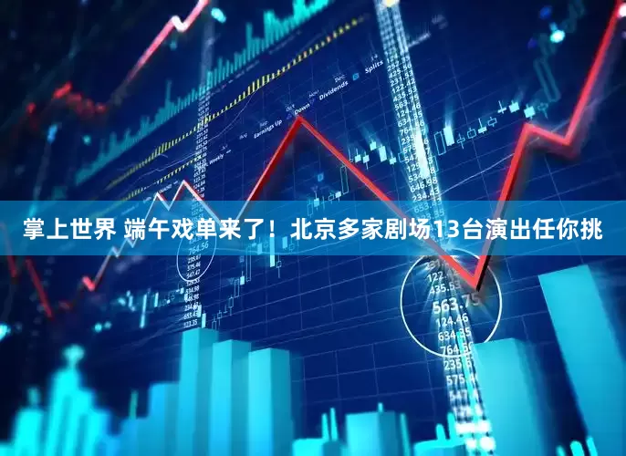 掌上世界 端午戏单来了！北京多家剧场13台演出任你挑