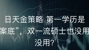 日天金策略 第一学历是“案底”，双一流硕士也没用？